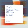 Download track Can't Believe You Wanna Leave