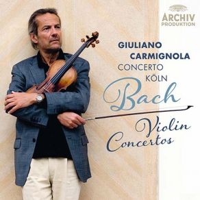 Download track Concerto For Violin, Strings And Continuo In G Minor, BWV 1056 - Reconstruction: 3. Presto Giuliano Carmignola, Concerto Köln