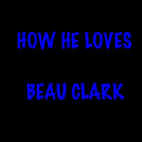 Download track How He Loves Beau Clark