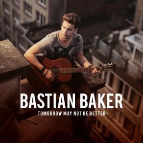 Download track Tomorrow May Not Be Better Bastian Baker