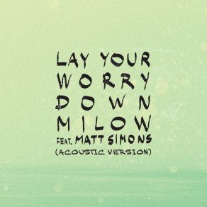 Download track Lay Your Worry Down (Acoustic Version) Milow, Jonathan Vandenbroeck, Chris Ayer, Matt Simons, Tom Vanstiphout